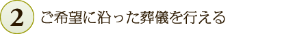 ご希望に沿った葬儀を行える